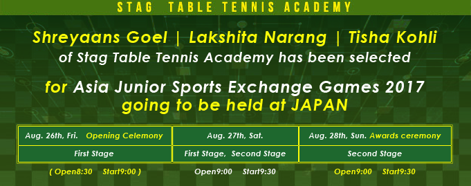 Shreyaans Goel , Lakshita Narang and Tisha Kohli of Stag Table Tennis Academy has been selected for Asia Junior Sports Exchange Games 2017 going to be held at JAPAN